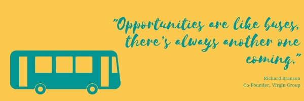 Opportunities are like buses, there's always another one coming - Richard Branson